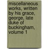 Miscellaneous Works, Written By His Grace, George, Late Duke Of Buckingham, Volume 1 by George Villiers Buckingham