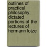 Outlines Of Practical Philosophy; Dictated Portions Of The Lectures Of Hermann Lotze door Rudolf Hermann Lotze