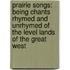 Prairie Songs: Being Chants Rhymed And Unrhymed Of The Level Lands Of The Great West