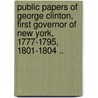 Public Papers Of George Clinton, First Governor Of New York, 1777-1795, 1801-1804 .. door New York Governor