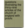 Questions Illvstrating The Thirty-Nine Articles Of The Church Of England With Proofs by Edward Bickersteth