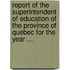 Report Of The Superintendent Of Education Of The Province Of Quebec For The Year ...