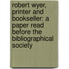 Robert Wyer, Printer And Bookseller: A Paper Read Before The Bibliographical Society by Henry Robert Plomer