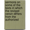 Sermons On Some Of The Texts In Which The Revised Versin Differs From The Authorized by C.J. Vaughan