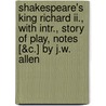 Shakespeare's King Richard Ii., With Intr., Story Of Play, Notes [&C.] By J.W. Allen door Shakespeare William Shakespeare