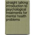 Straight Talking Introduction To Psychological Treatments For Mental Health Problems