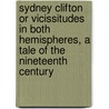 Sydney Clifton Or Vicissitudes In Both Hemispheres, A Tale Of The Nineteenth Century door Theodore S. Fay