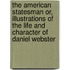 The American Statesman Or, Illustrations Of The Life And Character Of Daniel Webster