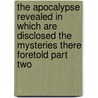 The Apocalypse Revealed In Which Are Disclosed The Mysteries There Foretold Part Two door Emanuel Swedenborg