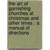 The Art Of Garnishing Churches At Christmas And Other Times : A Manual Of Directions door Edward Young Cox