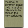 The Book Of Common Prayer : With Marginal References To Texts In The Holy Scriptures door Church Of England. Book Of Common Prayer