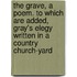 The Grave, A Poem. To Which Are Added, Gray's Elegy Written In A Country Church-Yard