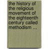 The History Of The Religious Movement Of The Eighteenth Century Called Methodism ... door Anonymous Anonymous