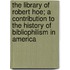 The Library Of Robert Hoe; A Contribution To The History Of Bibliophilism In America