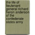 The Life Of Lieutenant General Richard Heron Anderson Of The Confederate States Army