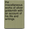 The Miscellaneous Works Of Oliver Goldsmith With An Account Of His Life And Writings door Onbekend