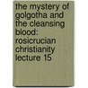 The Mystery Of Golgotha And The Cleansing Blood: Rosicrucian Christianity Lecture 15 door Onbekend