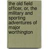 The Old Field Officer, Or, The Military And Sporting Adventures Of Major Worthington door Joachim Hayward Stocqueler