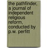 The Pathfinder, A Journal Of Independent Religious Reform, Conducted By P.W. Perfitt by Unknown