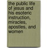 The Public Life Of Jesus And His Esoteric Instruction, Miracles, Apostles, And Women door Edouard Schuré