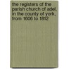The Registers Of The Parish Church Of Adel, In The County Of York, From 1606 To 1812 by England. St. Jo L. England. St.