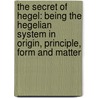 The Secret Of Hegel: Being The Hegelian System In Origin, Principle, Form And Matter door Onbekend