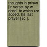 Thoughts In Prison [In Verse] By W. Dodd. To Which Are Added, His Last Prayer [&C.]. door William Dodd