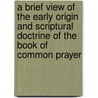 A Brief View Of The Early Origin And Scriptural Doctrine Of The Book Of Common Prayer door David Laing