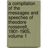 A Compilation Of The Messages And Speeches Of Theodore Roosevelt, 1901-1905, Volume 1 by Unknown
