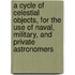A Cycle Of Celestial Objects, For The Use Of Naval, Military, And Private Astronomers