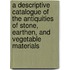 A Descriptive Catalogue Of The Antiquities Of Stone, Earthen, And Vegetable Materials