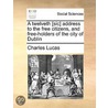 A Twelveth [Sic] Address To The Free Citizens, And Free-Holders Of The City Of Dublin by Unknown