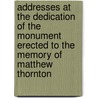 Addresses At The Dedication Of The Monument Erected To The Memory Of Matthew Thornton by . Anonymous