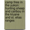 Camp Fires In The Yukon: Hunting Sheep And Caribou In The Kluane And St. Elias Ranges by Harry A. Auer