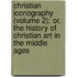 Christian Iconography (Volume 2); Or, The History Of Christian Art In The Middle Ages