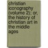 Christian Iconography (Volume 2); Or, The History Of Christian Art In The Middle Ages