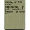 Colony,--Or  Free State ?  Dependence, --Or  Just Connection ?  Empire, --Or  Union ? door Alpheus H. Snow