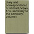 Diary And Correspondence Of Samuel Pepys, F.R.S. Secretary To The Admiralty, Volume I