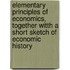 Elementary Principles Of Economics, Together Witth A Short Sketch Of Economic History