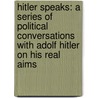 Hitler Speaks: A Series Of Political Conversations With Adolf Hitler On His Real Aims door Hermann Rauschning