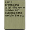 I Am A Professional Artist - The Key To Survival And Success In The World Of The Arts door Gilli Moon