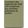 Inventaire Des Registres De L'Etat Civil Conserves Aux Archives Judiciaires De Quebec door . Anonymous