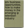 Iptv Business Opportunities, How To Make Money In The Emerging Ip Television Industry door Lawrence J. Harte