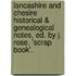 Lancashire And Chesire Historical & Genealogical Notes, Ed. By J. Rose. 'Scrap Book'.