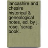 Lancashire And Chesire Historical & Genealogical Notes, Ed. By J. Rose. 'Scrap Book'. door Lancashire Historical Notes