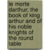 Le Morte Darthur; The Book of King Arthur and of His Noble Knights of the Round Table