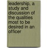 Leadership, A Study And Discussion Of The Qualities Most To Be Desired In An Officer by Arthur Harrison Miller