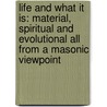Life And What It Is: Material, Spiritual And Evolutional All From A Masonic Viewpoint by Albert Churchward