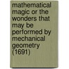 Mathematical Magic Or The Wonders That May Be Performed By Mechanical Geometry (1691) door John Wilkins