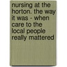 Nursing at the Horton. the Way It Was - When Care to the Local People Really Mattered door Dawn Griffis